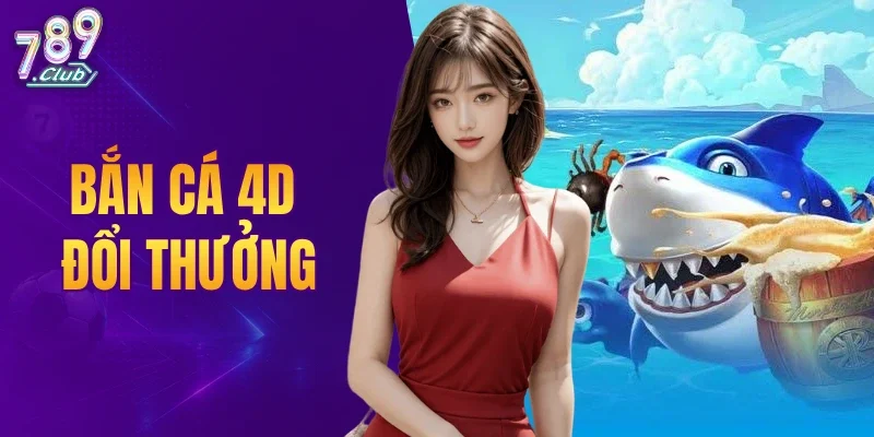 Bắn Cá 4D Đổi Thưởng