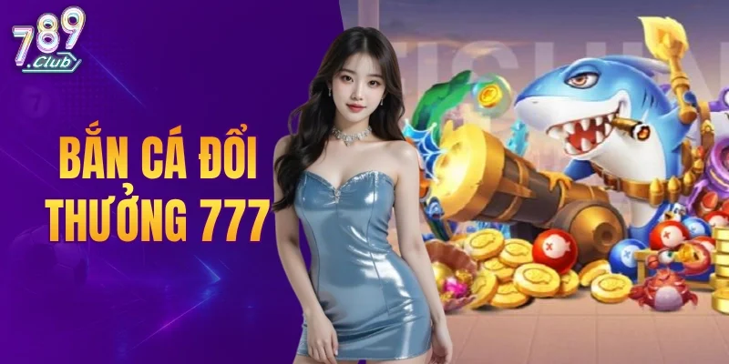 Bắn Cá Đổi Thưởng 777