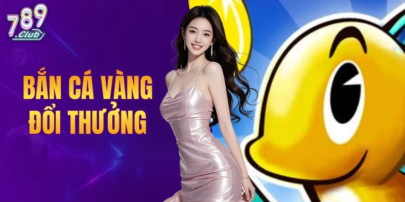 Bắn Cá Vàng Đổi Thưởng