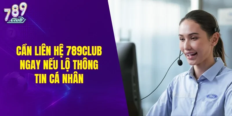 Cần liên hệ 789CLUB ngay nếu bị lộ thông tin cá nhân