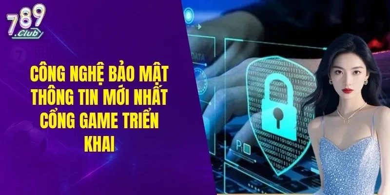 Công nghệ bảo mật thông tin mới nhất cổng game triển khai