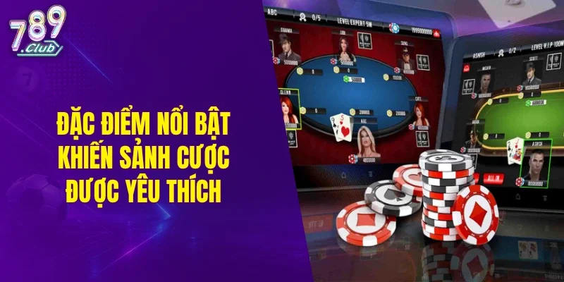 Đặc điểm nổi bật khiến sảnh cược được yêu thích