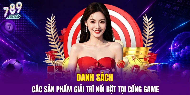 Danh sách các sản phẩm giải trí nổi bật tại cổng game