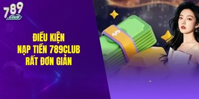 Điều kiện để nạp tiền 789CLUB rất đơn giản