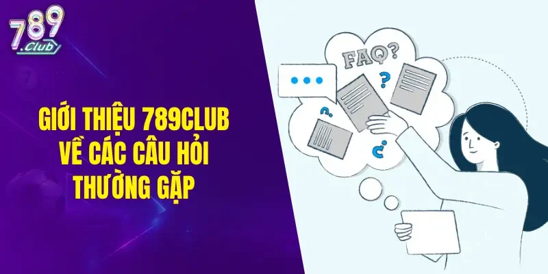 Giới thiệu 789CLUB về các câu hỏi hay gặp