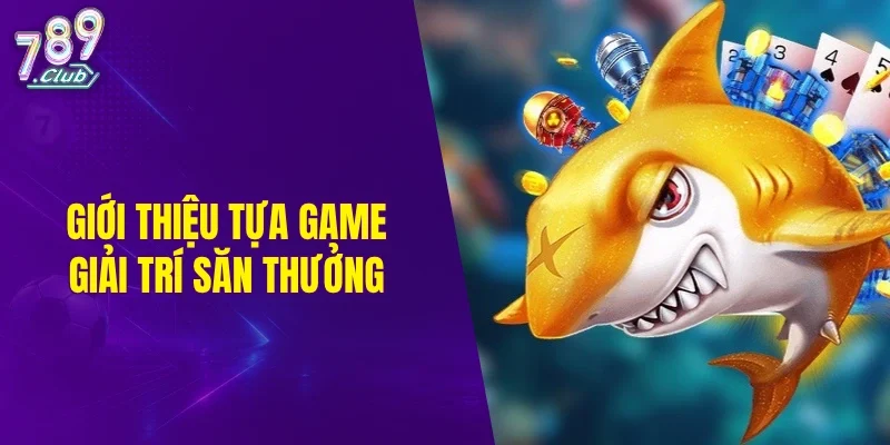 Giới thiệu tựa game giải trí săn thưởng