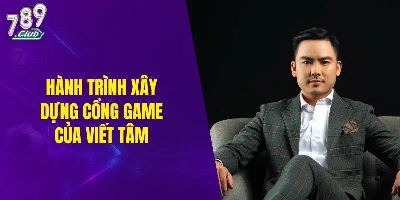 Hành trình xây dựng cổng game của Viết Tâm
