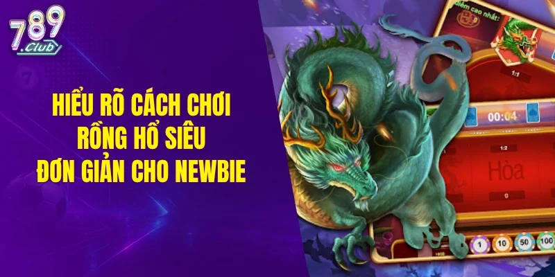 Hiểu rõ cách chơi rồng hổ siêu đơn giản cho newbie