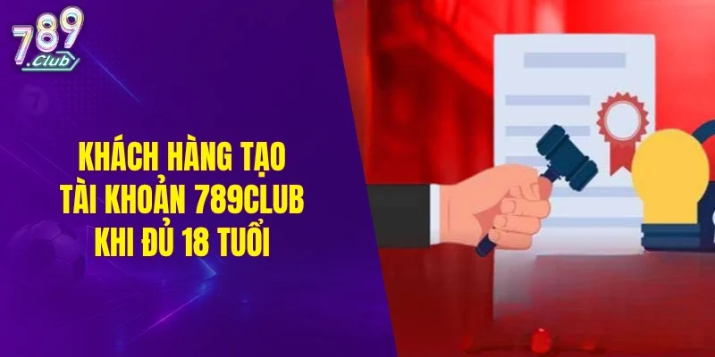Khách hàng tạo tài khoản 789CLUB khi đủ 18 tuổi