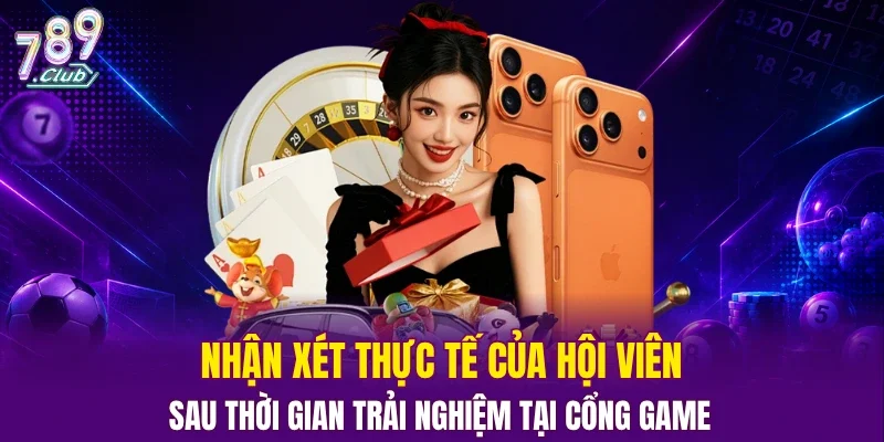 Nhận xét thực tế của hội viên sau thời gian trải nghiệm tại cổng game