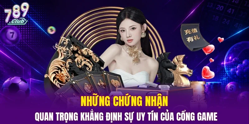 Những chứng nhận quan trọng khẳng định sự uy tín của cổng game