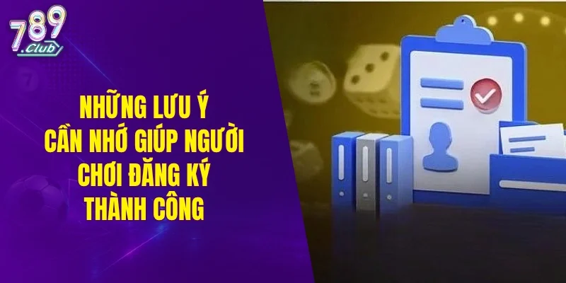 Những lưu ý cần nhớ giúp người chơi đăng ký thành công