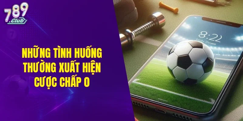 Những tình huống thường xuất hiện cược chấp 0