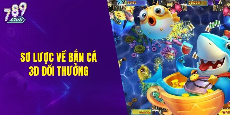 Sơ lược về bắn cá 3D đổi thưởng